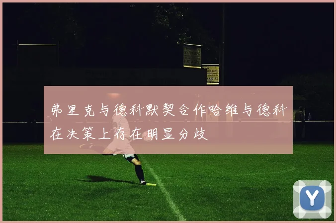 弗里克与德科默契合作哈维与德科在决策上存在明显分歧