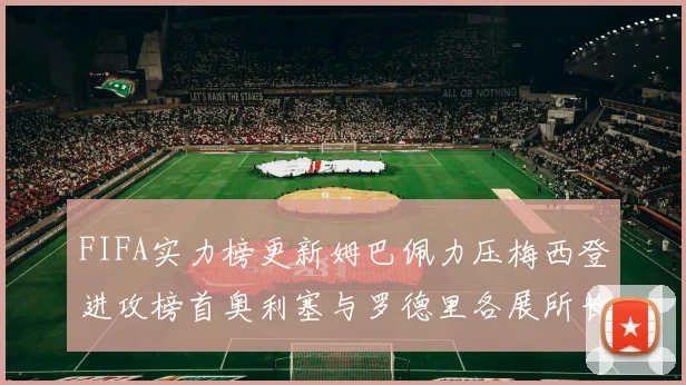 FIFA实力榜更新姆巴佩力压梅西登进攻榜首奥利塞与罗德里各展所长