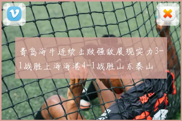 青岛海牛连续击败强敌展现实力3-1战胜上海海港4-1战胜山东泰山