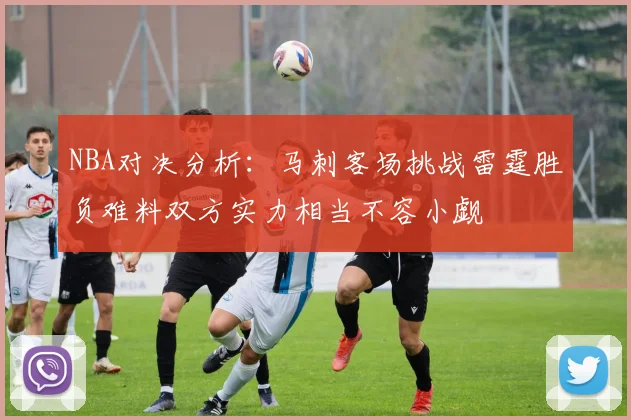 NBA对决分析：马刺客场挑战雷霆胜负难料双方实力相当不容小觑